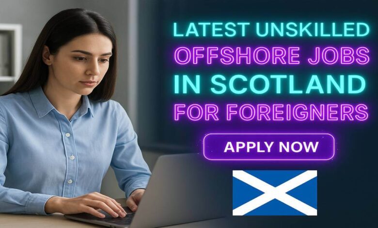 Latest Unskilled Offshore Jobs in Scotland For Foreigners