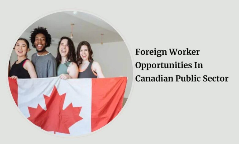 Foreign Worker Opportunities In Canadian Public Sector