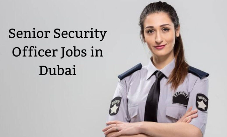 Senior Security Officer Jobs in Dubai