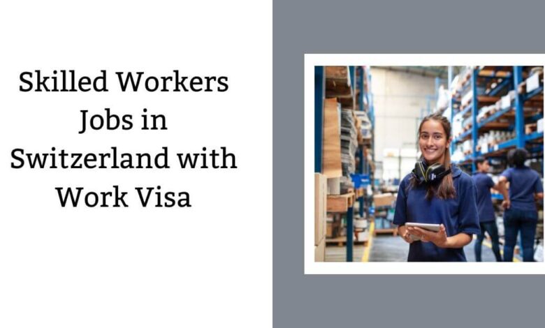 Skilled Workers Jobs in Switzerland with Work Visa