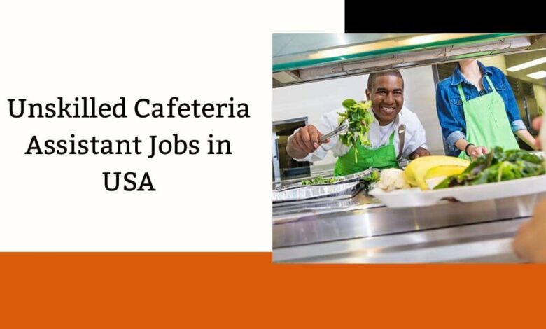 Unskilled Cafeteria Assistant Jobs in USA