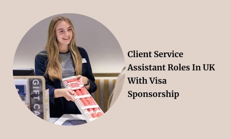 Client Service Assistant Roles In UK With Visa Sponsorship