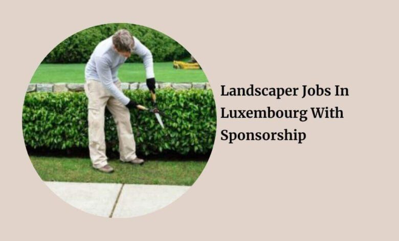 Landscaper Jobs In Luxembourg With Sponsorship