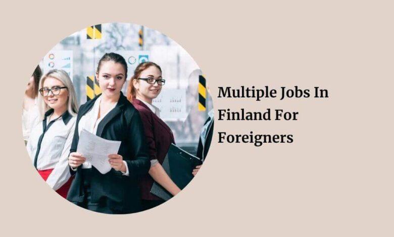 Multiple Jobs In Finland For Foreigners
