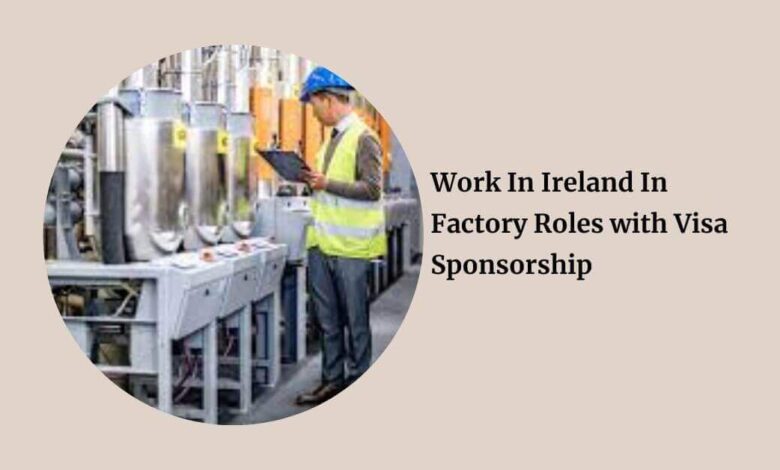 Work In Ireland In Factory Roles with Visa Sponsorship