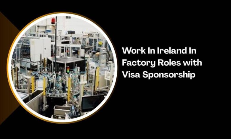 Work In Ireland In Factory Roles with Visa Sponsorship
